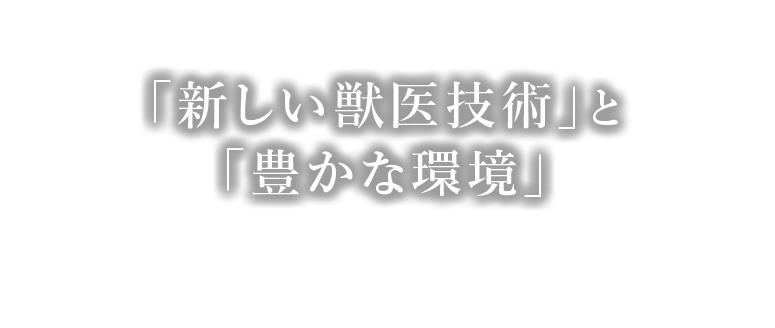 「新しい獣医技術」と「豊かな環境」